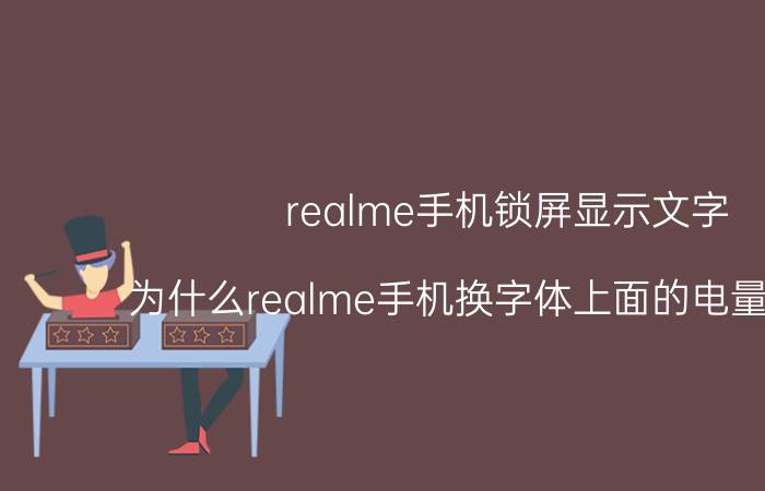 realme手机锁屏显示文字 为什么realme手机换字体上面的电量不换呢？